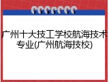 广州十大技工学校航海技术专业(广州航海技校)