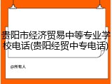贵阳市经济贸易中等专业学校电话(贵阳经贸中专电话)