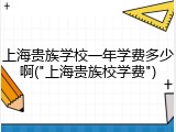 上海贵族学校一年学费多少啊("上海贵族校学费")