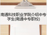 南通科技职业学院介绍中专学生(南通中专职校)
