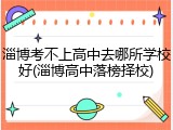 淄博考不上高中去哪所学校好(淄博高中落榜择校)