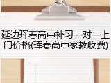 延边珲春高中补习一对一上门价格(珲春高中家教收费)