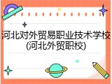 河北对外贸易职业技术学校(河北外贸职校)