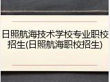 日照航海技术学校专业职校招生(日照航海职校招生)