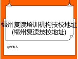 福州复读培训机构技校地址(福州复读技校地址)