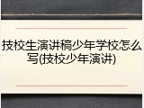 技校生演讲稿少年学校怎么写(技校少年演讲)