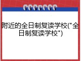 附近的全日制复读学校("全日制复读学校")