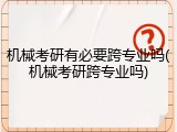 机械考研有必要跨专业吗(机械考研跨专业吗)