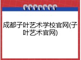 成都子叶艺术学校官网(子叶艺术官网)
