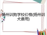 扬州训狗学校价格(扬州训犬费用)