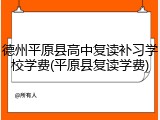 德州平原县高中复读补习学校学费(平原县复读学费)