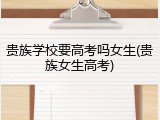 贵族学校要高考吗女生(贵族女生高考)