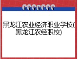 黑龙江农业经济职业学校(黑龙江农经职校)