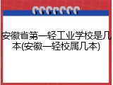 安徽省第一轻工业学校是几本(安徽一轻校属几本)