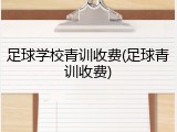 足球学校青训收费(足球青训收费)