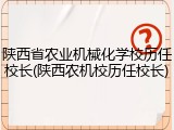 陕西省农业机械化学校历任校长(陕西农机校历任校长)