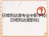 日喀则动漫专业中职学校(日喀则动漫职校)