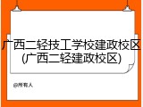 广西二轻技工学校建政校区(广西二轻建政校区)