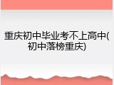 重庆初中毕业考不上高中(初中落榜重庆)