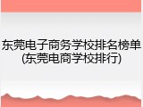 东莞电子商务学校排名榜单(东莞电商学校排行)