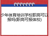 少年体育培训学校职高可以报吗(职高可报体校)
