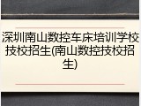 深圳南山数控车床培训学校技校招生(南山数控技校招生)
