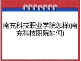 南充科技职业学院怎样(南充科技职院如何)