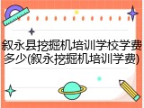 叙永县挖掘机培训学校学费多少(叙永挖掘机培训学费)