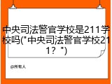 中央司法警官学校是211学校吗("中央司法警官学校211？")