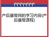 产后康复师的学习内容(产后康复课程)