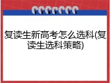 复读生新高考怎么选科(复读生选科策略)