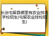 长治屯留县哪里有农业技术学校招生(屯留农业技校招生)