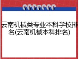 云南机械类专业本科学校排名(云南机械本科排名)