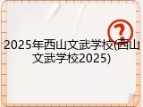2025年西山文武学校(西山文武学校2025)