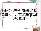 唐山乐亭县单招培训机构一般每天上几节课(乐亭单招培训课时)