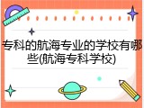 专科的航海专业的学校有哪些(航海专科学校)