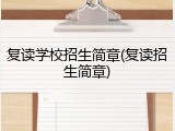 复读学校招生简章(复读招生简章)