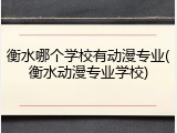 衡水哪个学校有动漫专业(衡水动漫专业学校)