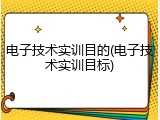 电子技术实训目的(电子技术实训目标)