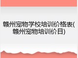 赣州宠物学校培训价格表(赣州宠物培训价目)