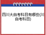 四川大自考科目有哪些(川自考科目)