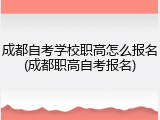 成都自考学校职高怎么报名(成都职高自考报名)