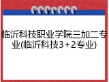 临沂科技职业学院三加二专业(临沂科技3+2专业)