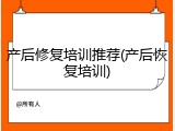 产后修复培训推荐(产后恢复培训)