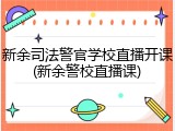 新余司法警官学校直播开课(新余警校直播课)