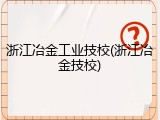 浙江冶金工业技校(浙江冶金技校)