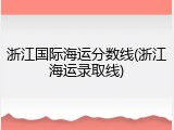 浙江国际海运分数线(浙江海运录取线)