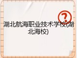湖北航海职业技术学校(湖北海校)