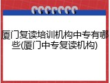 厦门复读培训机构中专有哪些(厦门中专复读机构)