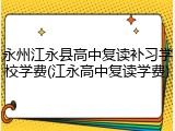 永州江永县高中复读补习学校学费(江永高中复读学费)
